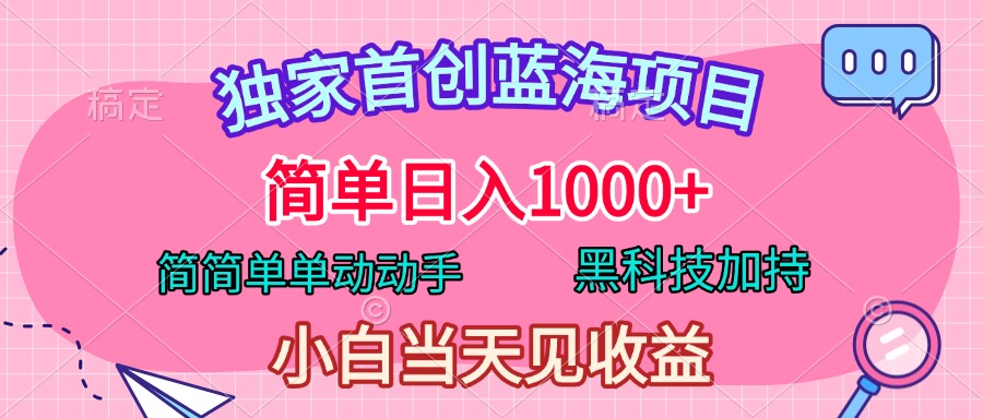 独家首创蓝海项目，简单日入1000+，简简单单动动手，黑科技加持，小白当天见收益-玖玖资源网