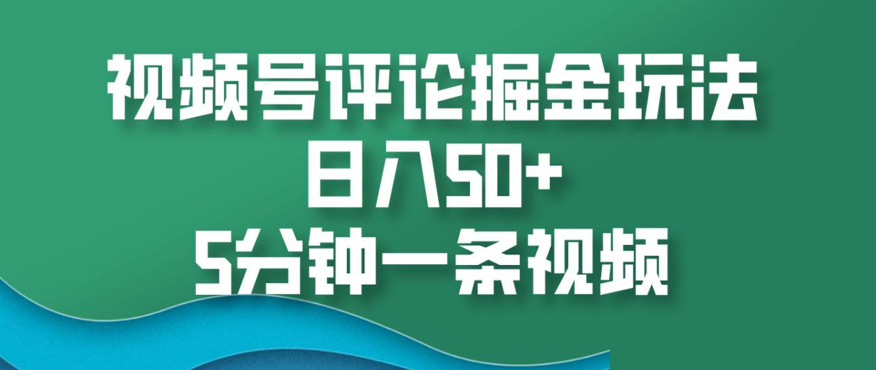 视频号评论掘金玩法，日入50+，5分钟一条视频！-玖玖资源网