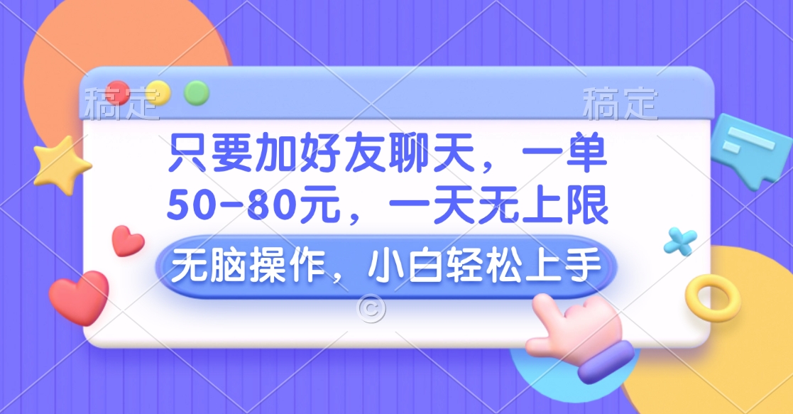 只要加好友聊天，一单50-80元，一天无上限，能做多少看你懒不懒，无脑操作-玖玖资源网