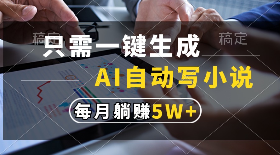 只需一键生成，AI自动写小说，每月躺赚5w+-玖玖资源网