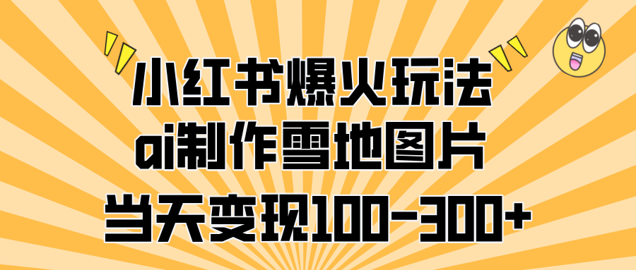 小红书爆火玩法，ai制作雪地图片，当天变现100-300+-玖玖资源网
