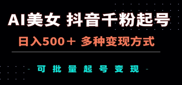 AI美女抖音千粉起号玩法，日入500＋，多种变现方式，可批量矩阵起号出售！-玖玖资源网