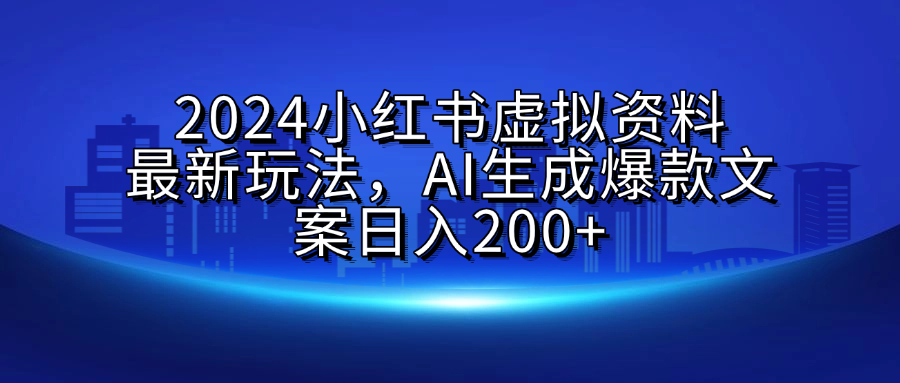 2024小红书虚拟资料最新玩法，AI生成爆款文案日入200+-玖玖资源网