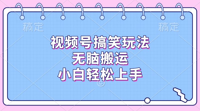 视频号搞笑玩法，无脑搬运，小白轻松上手-玖玖资源网