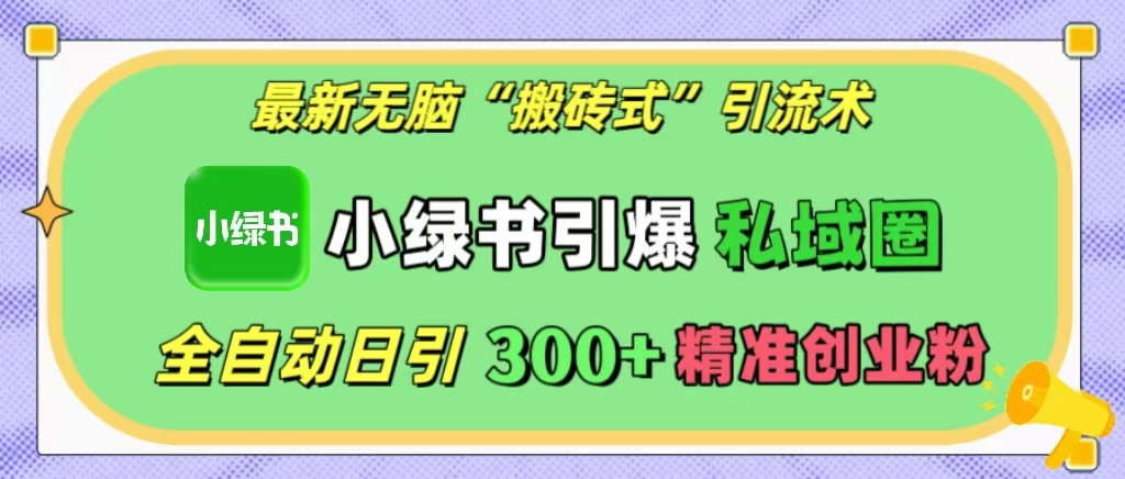 最新无脑“搬砖式”引流术，小绿书引爆私域圈，全自动日引300+精准创业粉！-玖玖资源网