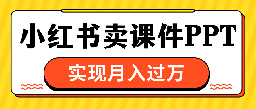 小红书卖课件ppt，实现月入过万-玖玖资源网