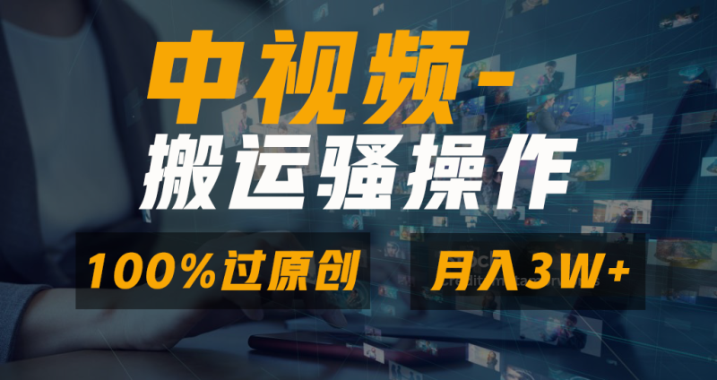 中视频搬运骚操作，双重去重100%原创视频，一键分发多平台变现，新手小白无脑操作，轻松日入1000+-玖玖资源网