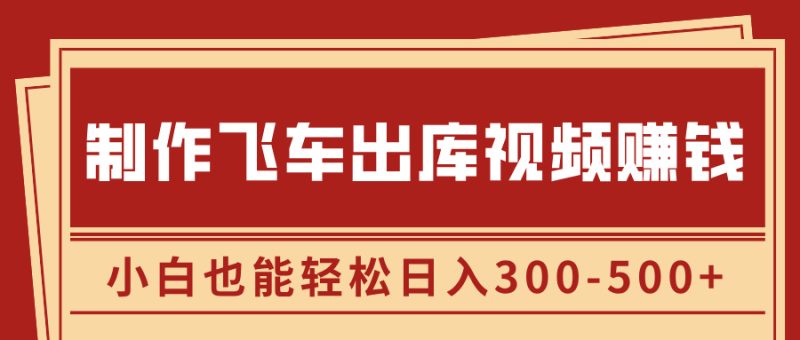 制作飞车出库视频赚钱，玩信息差一单赚50-80，小白也能轻松日入300-500+-玖玖资源网