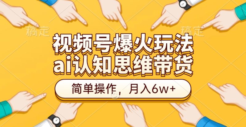 视频号爆火玩法，ai认知思维带货、简单操作，月入6w+-玖玖资源网