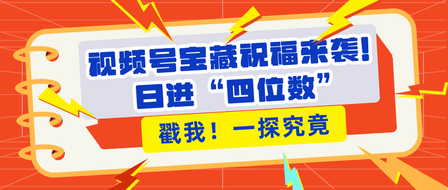 视频号宝藏祝福来袭！粉丝无忧扩张，带货效能翻倍，日进“四位数” 近在咫尺-玖玖资源网