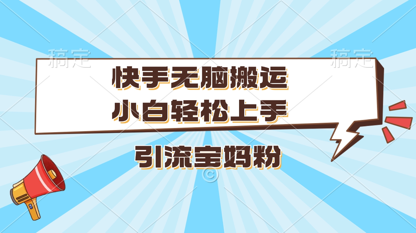 快手无脑搬运，小白轻松上手，引流宝妈粉-玖玖资源网