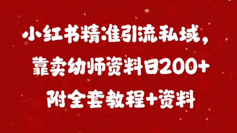 小红书精准引流私域，靠卖幼师资料日200+附全套资料-玖玖资源网