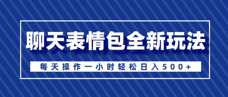 聊天表情包全新玩法，无脑搬运100%原创，每天操作一小时轻松日入500+-玖玖资源网