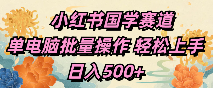 小红书国学赛道 单电脑批量操作 轻松上手 日入500+-玖玖资源网