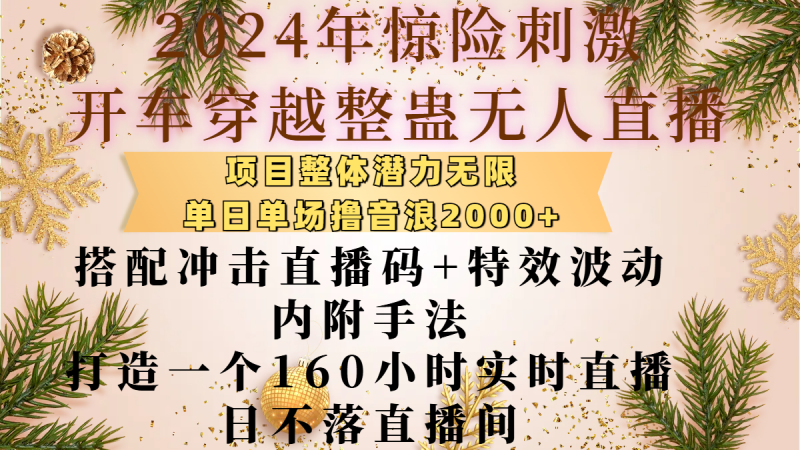 2024年惊险刺激开车穿越整蛊无人直播，项目整体也是潜力无限，单日单场撸音浪2000+，搭配冲击直播码+特效波动的内附手法，打造一个160小时实时直播日不落直播间-玖玖资源网
