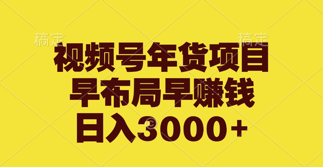 视频号年货项目，早布局早赚钱，日入3000+-玖玖资源网