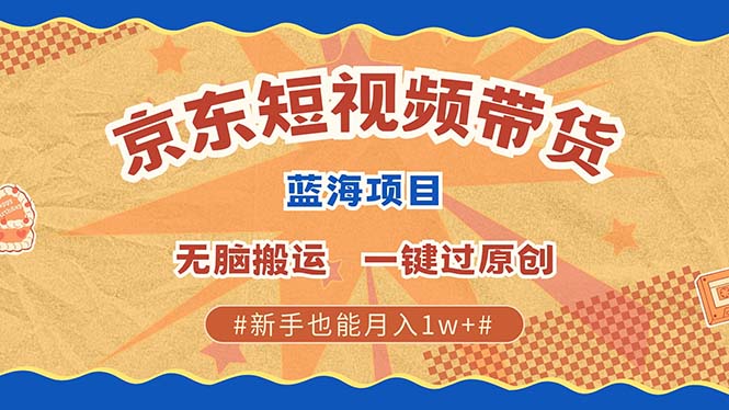 京东短视频带货 2025新风口 批量搬运 单号月入过万 上不封顶-玖玖资源网