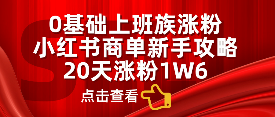 小红书商单新手攻略，20天涨粉1.6w，0基础上班族涨粉-玖玖资源网