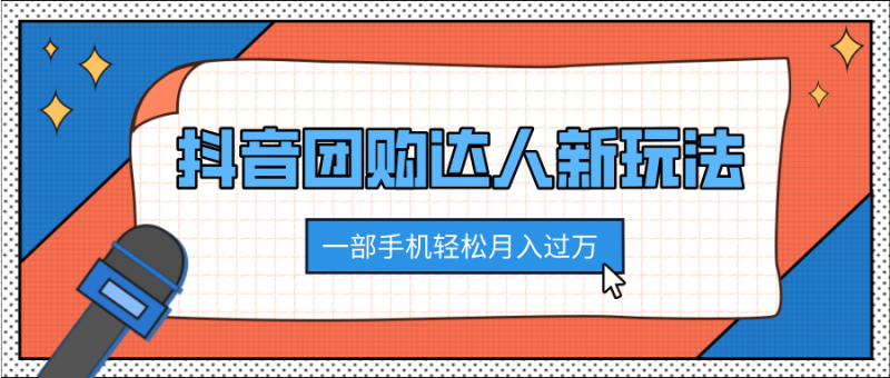 抖音团购达人新玩法，100%原创无需混剪，一部手机轻松月入过万-玖玖资源网