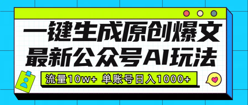 最新公众号AI玩法！一键生成原创爆文，流量10w+，单账号日入1000+-玖玖资源网
