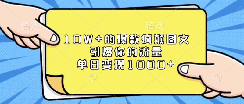 10W+的爆款疯颠图文，引爆你的流量，单日变现1000+-玖玖资源网