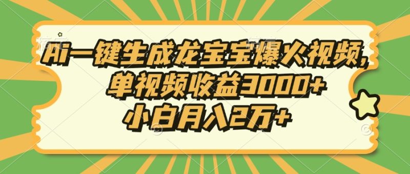 Ai一键生成龙宝宝爆火视频，小白月入2万+，单视频收益3000+-玖玖资源网