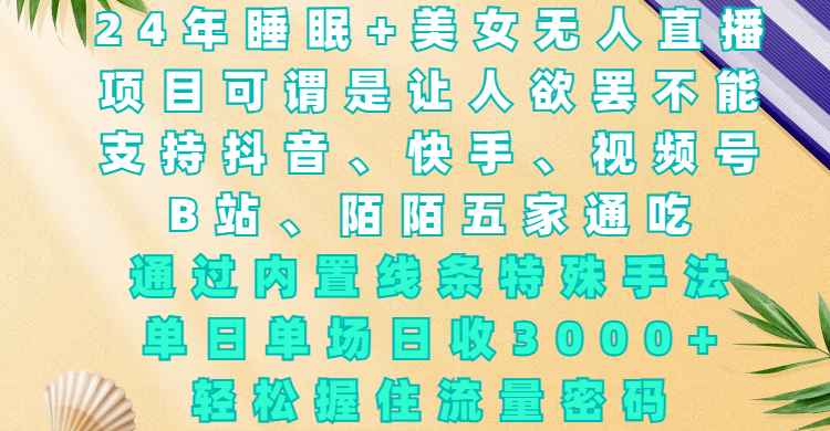 24年睡眠+美女无人直播，项目可谓是让人欲罢不能，支持抖音、快手、视频号、B站、陌陌五家通吃，通过内置线条特殊手法，单场日收3000+，轻松握住流量密码-玖玖资源网