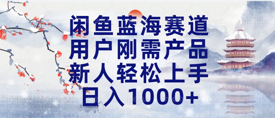 闲鱼蓝海赛道，用户刚需产品，新人轻松上手，日入1000+长久可做-玖玖资源网