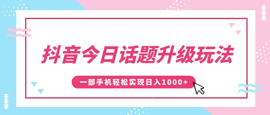 抖音今日话题升级玩法，1条作品涨粉5000，一部手机轻松实现日入1000+-玖玖资源网