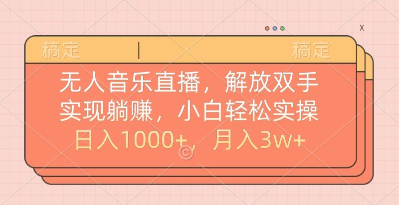 无人音乐直播，小白轻松实操，解放双手，实现躺赚，日入1000+，月入3w+-玖玖资源网