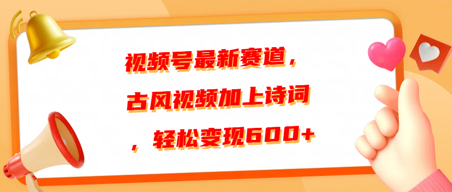 视频号最新赛道，古风视频加上诗词，轻松变现600+-玖玖资源网