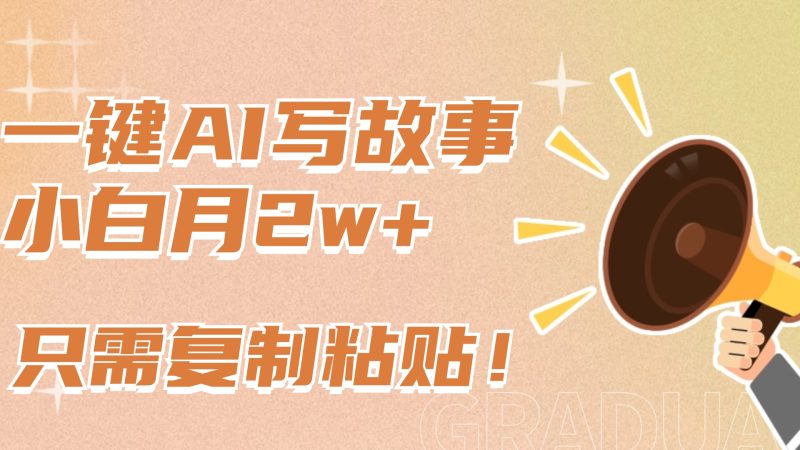一键AI写故事，新赛道新玩法，复制粘贴，小白实现月入上万-玖玖资源网