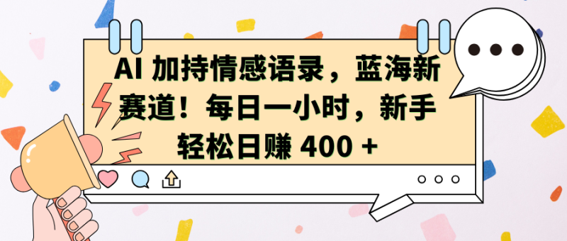 AI加持情感语录，蓝海新赛道！每日一小时，新手轻松日赚 400 +-玖玖资源网