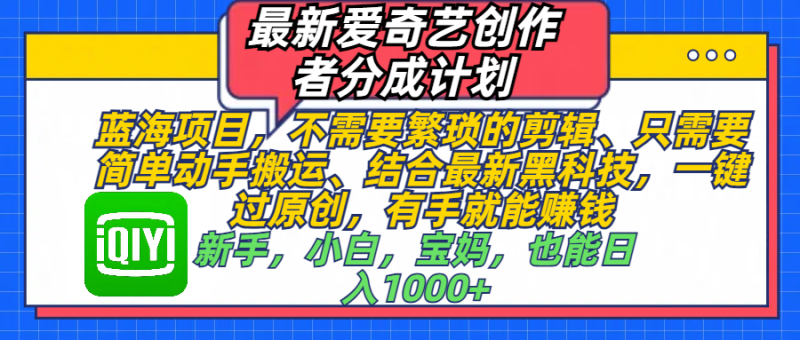 最新爱奇艺创作者分成计划，蓝海项目，不需要繁琐的剪辑、 只需要简单动手搬运、结合最新黑科技，一键过原创，有手就能赚钱，新手，小白，宝妈，也能日入1000+  手机也可操作-玖玖资源网