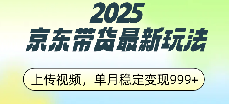 2025京东带货最新玩法，上传视频，单月稳定变现999+-玖玖资源网
