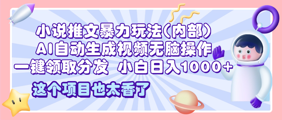 2025小说推文暴力玩法(内部)，AI自动生成视频无脑操作，一键领取分发，小白日入1000+-玖玖资源网