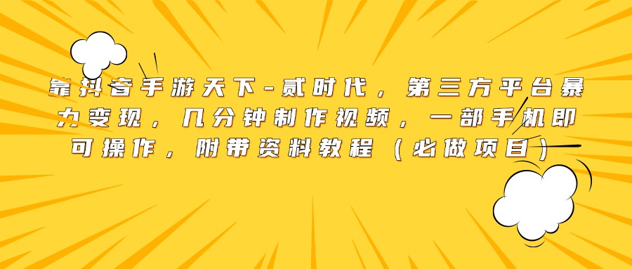 靠抖音手游天下-贰时代，第三方平台暴力变现，几分钟制作视频，一部手机即可操作，附带资料教程（必做项目）-玖玖资源网