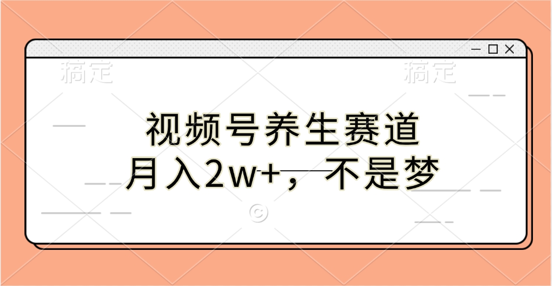 视频号养生赛道，月入2w+，不是梦-玖玖资源网
