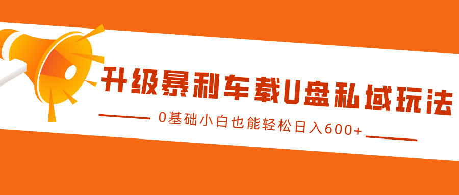 升级暴利车载U盘私域玩法，0基础小白也能轻松日入600+-玖玖资源网