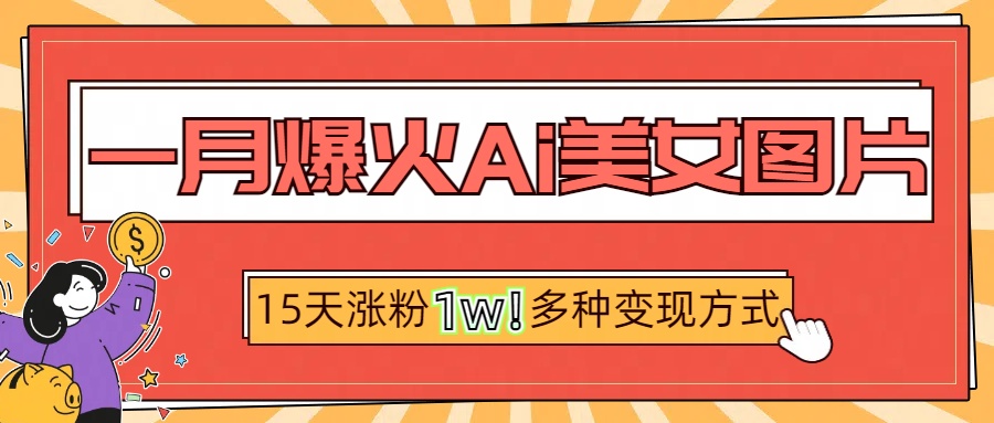 一月爆火ai美女图片，短视频热门玩法，15天涨粉1W多变现方式，深度解析!-玖玖资源网