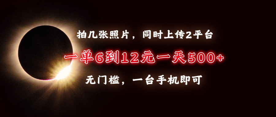 拍几张照片，同时上传2平台，一单6到12元，一天轻松500+，无门槛，一台手机即可-玖玖资源网