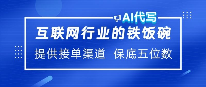 互联网行业的铁饭碗  AI代写 提供接单渠道 保底五位数-玖玖资源网
