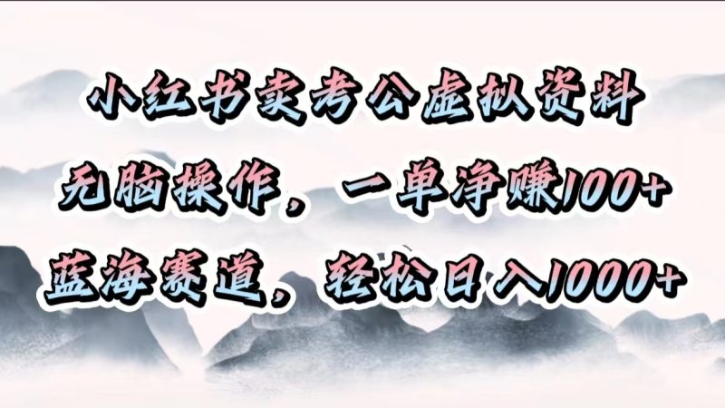 小红书卖考公虚拟资料,无脑操作,一单净赚100+,蓝海赛道,轻松日入1000+-玖玖资源网