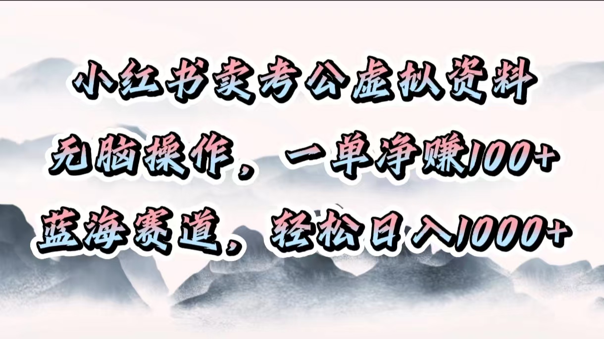 小红书卖考公虚拟资料，无脑操作，一单净赚100+，蓝海赛道，轻松日入1000+-玖玖资源网