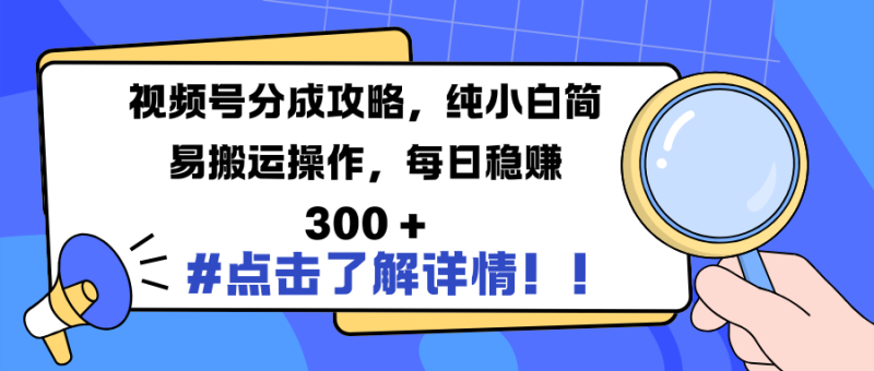 视频号分成攻略，纯小白简易搬运操作，每日稳赚 300 +-玖玖资源网