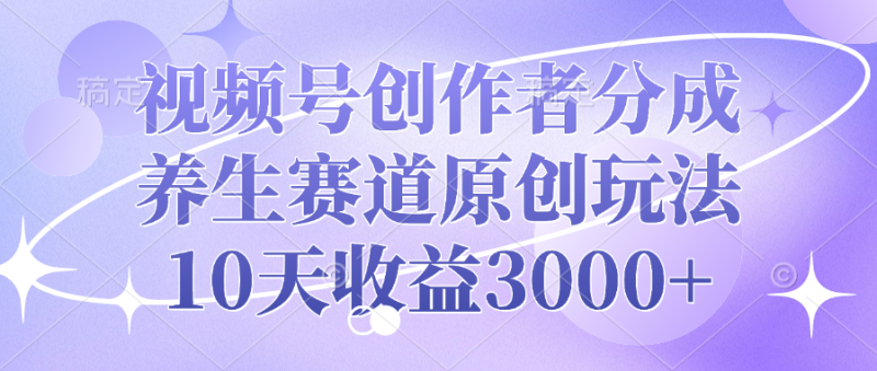 视频号创作者分成，养生赛道原创玩法，10天收益3000+-玖玖资源网
