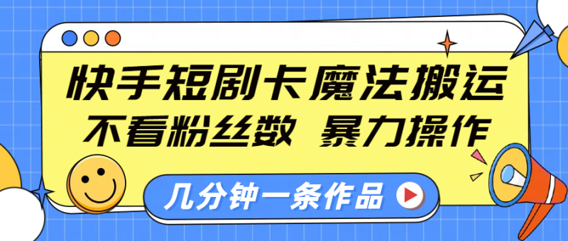 快手短剧卡魔法搬运，不看粉丝数，暴力操作，几分钟一条作品，小白也能快速上手！-玖玖资源网