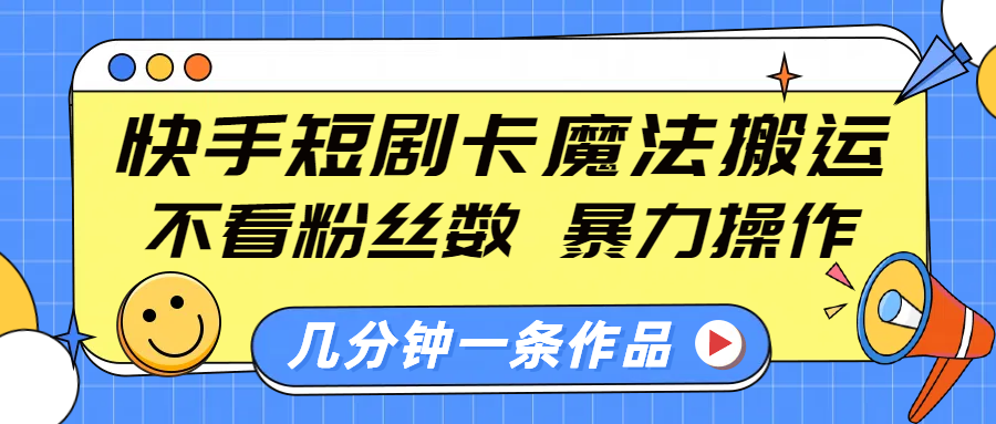 快手短剧卡魔法搬运，不看粉丝数，暴力操作，几分钟一条作品，小白也能快速上手！-玖玖资源网