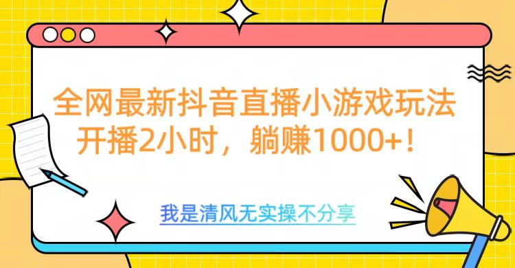 全网最新抖音直播小游戏玩法，开播2小时，躺赚1000+-玖玖资源网