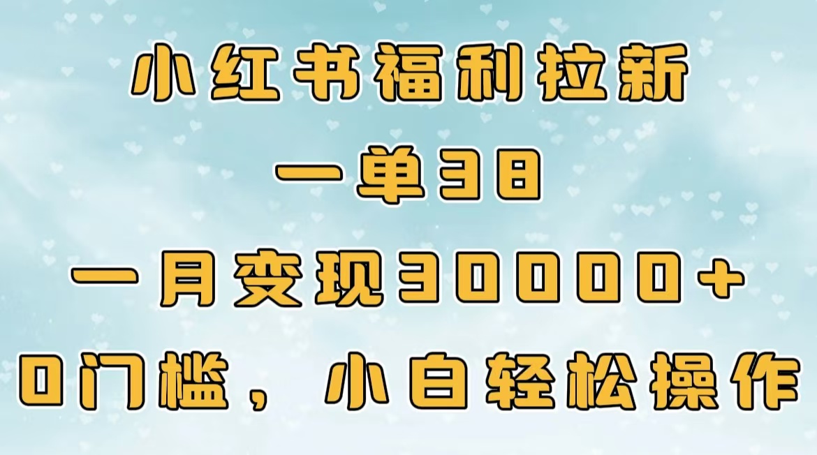 小红书福利拉新，一单38，一月30000＋轻轻松松，0门槛小白轻松操作-玖玖资源网